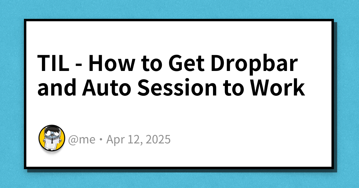 TIL - How to Get Dropbar and Auto Session to Work | Haseeb Majid